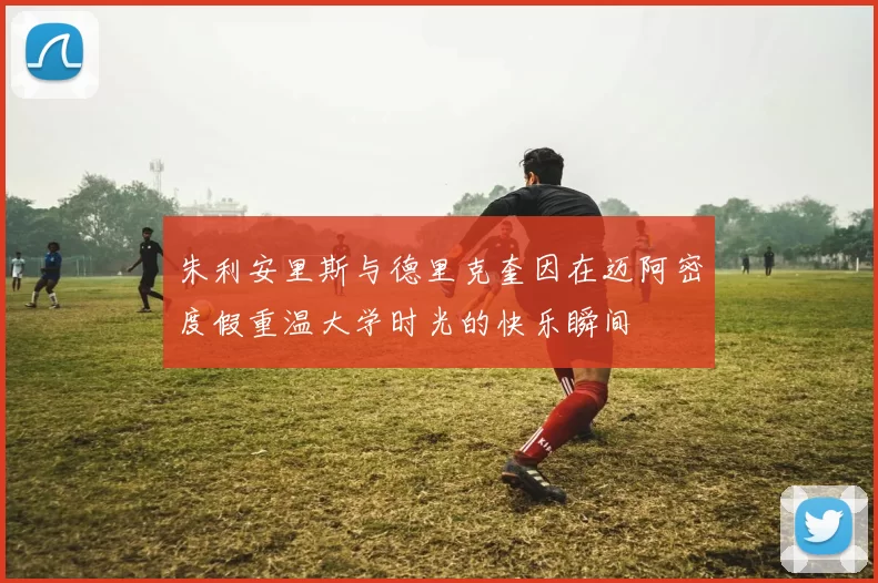 朱利安里斯与德里克奎因在迈阿密度假重温大学时光的快乐瞬间