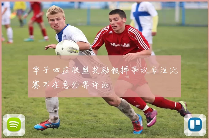 华子回应联盟奖励假摔争议专注比赛不在意外界评论