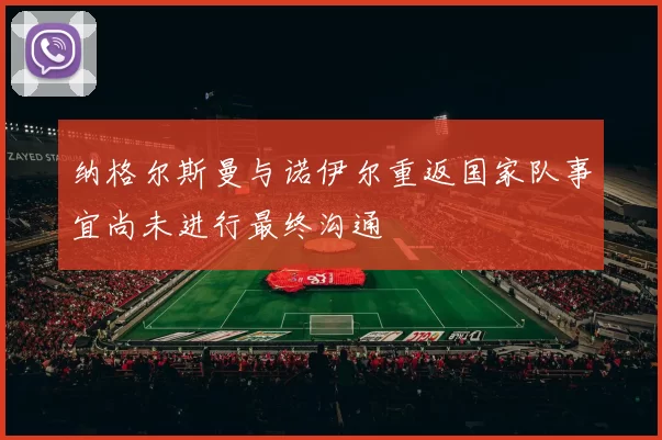 纳格尔斯曼与诺伊尔重返国家队事宜尚未进行最终沟通