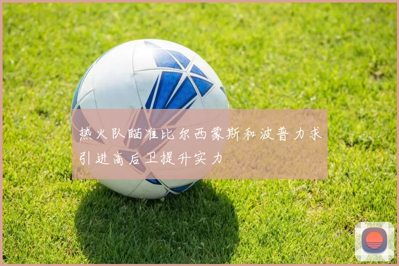 热火队瞄准比尔西蒙斯和波普力求引进高后卫提升实力