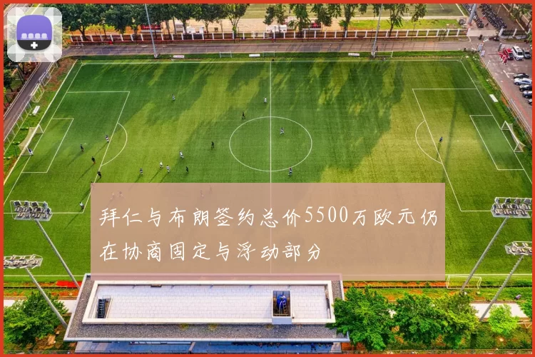 拜仁与布朗签约总价5500万欧元仍在协商固定与浮动部分