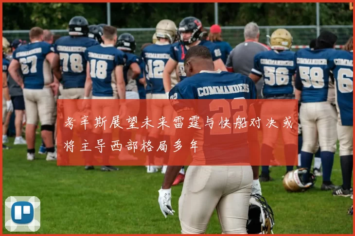 考辛斯展望未来雷霆与快船对决或将主导西部格局多年