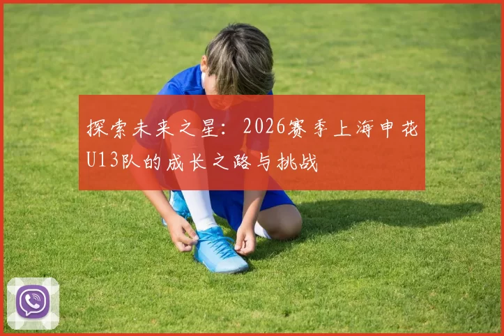 探索未来之星：2026赛季上海申花U13队的成长之路与挑战