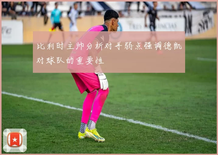 比利时主帅分析对手弱点强调德凯对球队的重要性