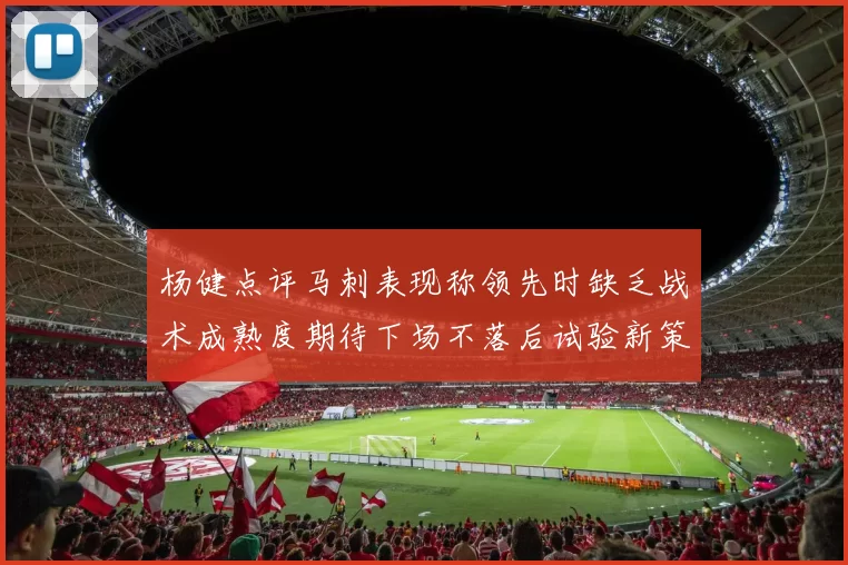 杨健点评马刺表现称领先时缺乏战术成熟度期待下场不落后试验新策略